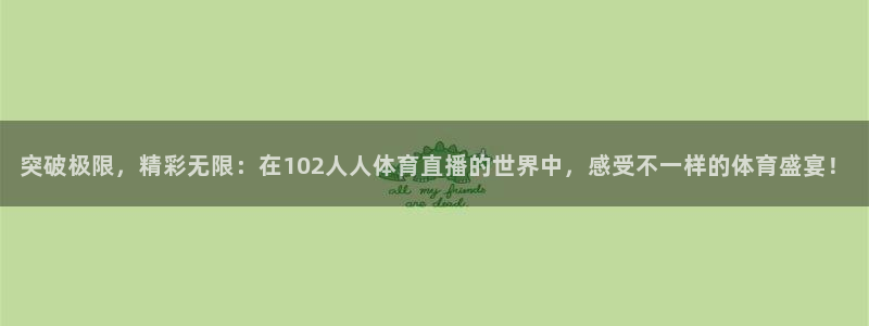 突破极限，精彩无限：在102人人体育直播的世界中，感受不一样的体育盛宴！