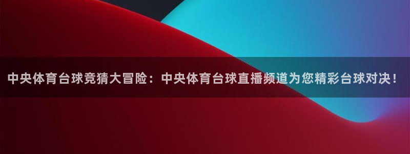 中央体育台球竞猜大冒险：中央体育台球直播频道为您精彩台球对决！