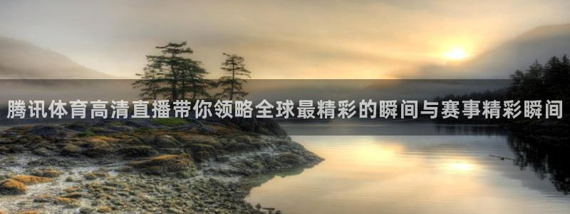 腾讯体育高清直播带你领略全球最精彩的瞬间与赛事精彩瞬间