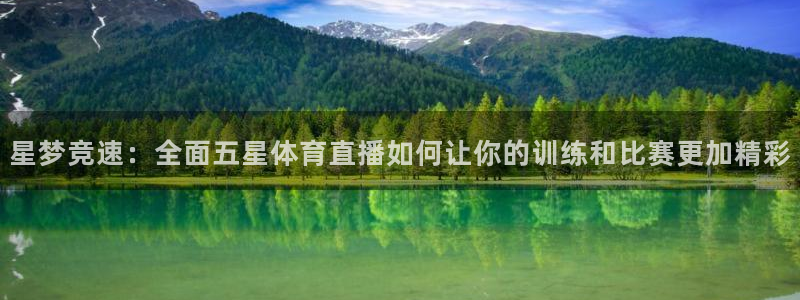 星梦竞速：全面五星体育直播如何让你的训练和比赛更加精彩