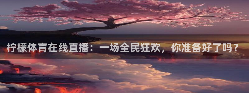 柠檬体育在线直播：一场全民狂欢，你准备好了吗？