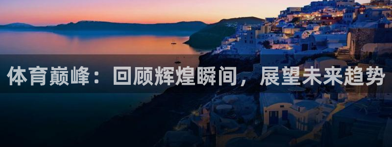 体育巅峰：回顾辉煌瞬间，展望未来趋势