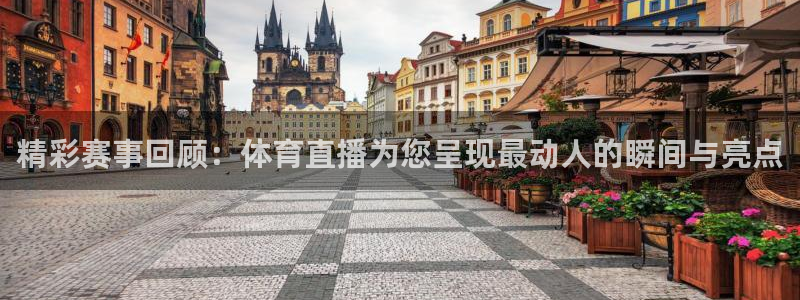 精彩赛事回顾：体育直播为您呈现最动人的瞬间与亮点
