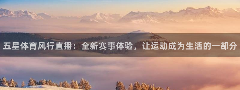 五星体育风行直播：全新赛事体验，让运动成为生活的一部分
