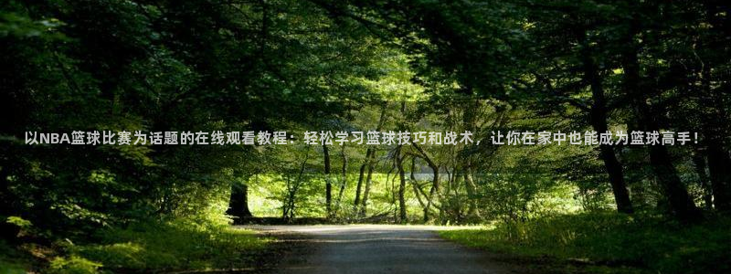 以NBA篮球比赛为话题的在线观看教程：轻松学习篮球技巧和战术，让你在家中也能成为篮球高手！